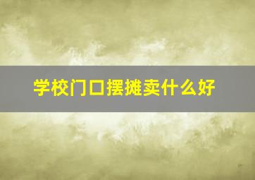 学校门口摆摊卖什么好