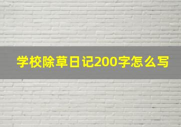 学校除草日记200字怎么写