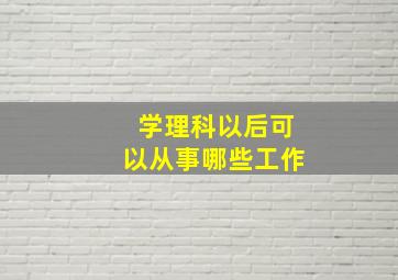 学理科以后可以从事哪些工作