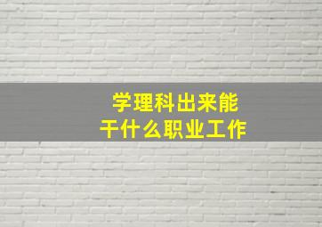 学理科出来能干什么职业工作