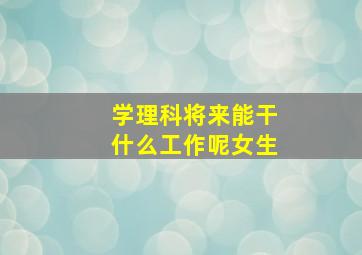 学理科将来能干什么工作呢女生