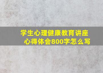 学生心理健康教育讲座心得体会800字怎么写