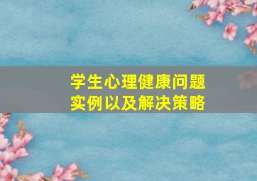 学生心理健康问题实例以及解决策略