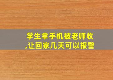 学生拿手机被老师收,让回家几天可以报警