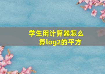 学生用计算器怎么算log2的平方