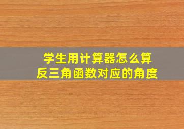 学生用计算器怎么算反三角函数对应的角度