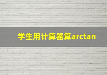 学生用计算器算arctan