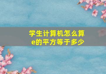 学生计算机怎么算e的平方等于多少