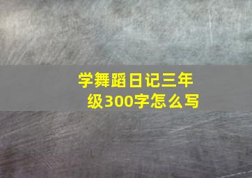 学舞蹈日记三年级300字怎么写