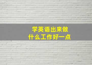 学英语出来做什么工作好一点