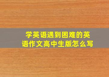 学英语遇到困难的英语作文高中生版怎么写