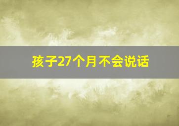 孩子27个月不会说话