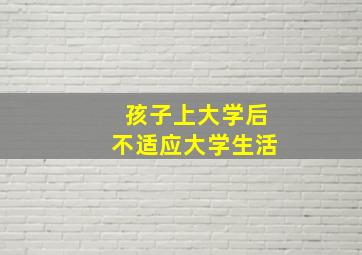 孩子上大学后不适应大学生活