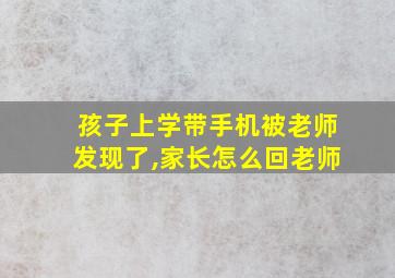 孩子上学带手机被老师发现了,家长怎么回老师