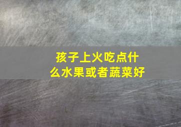 孩子上火吃点什么水果或者蔬菜好