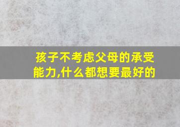 孩子不考虑父母的承受能力,什么都想要最好的