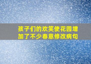 孩子们的欢笑使花园增加了不少春意修改病句