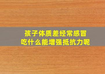 孩子体质差经常感冒吃什么能增强抵抗力呢