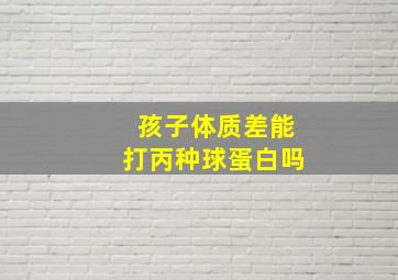 孩子体质差能打丙种球蛋白吗