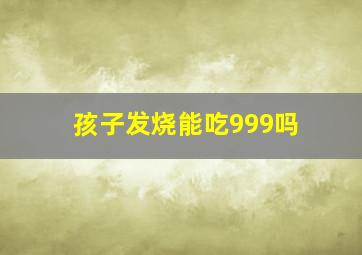 孩子发烧能吃999吗