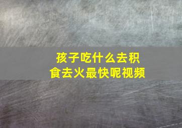 孩子吃什么去积食去火最快呢视频