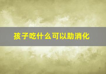 孩子吃什么可以助消化