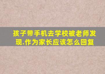 孩子带手机去学校被老师发现.作为家长应该怎么回复