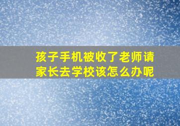 孩子手机被收了老师请家长去学校该怎么办呢