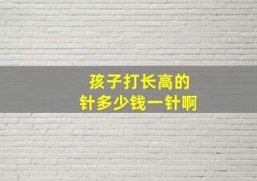 孩子打长高的针多少钱一针啊