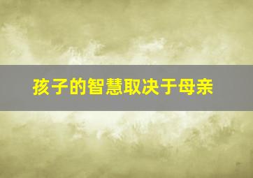 孩子的智慧取决于母亲