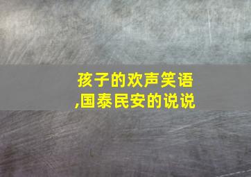 孩子的欢声笑语,国泰民安的说说