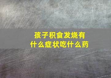 孩子积食发烧有什么症状吃什么药