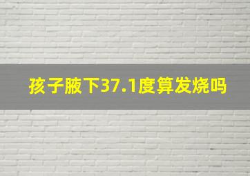 孩子腋下37.1度算发烧吗