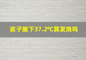 孩子腋下37.2℃算发烧吗