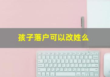 孩子落户可以改姓么