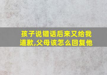 孩子说错话后来又给我道歉,父母该怎么回复他