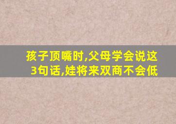 孩子顶嘴时,父母学会说这3句话,娃将来双商不会低