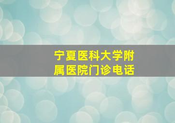 宁夏医科大学附属医院门诊电话