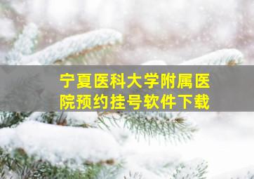 宁夏医科大学附属医院预约挂号软件下载