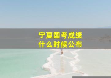 宁夏国考成绩什么时候公布