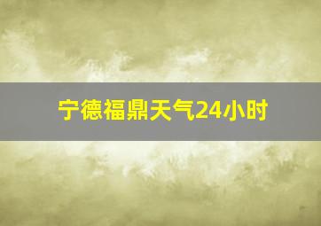 宁德福鼎天气24小时