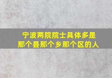 宁波两院院士具体多是那个县那个乡那个区的人