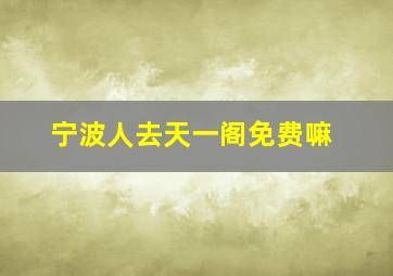 宁波人去天一阁免费嘛