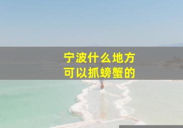 宁波什么地方可以抓螃蟹的