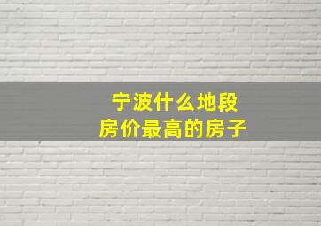 宁波什么地段房价最高的房子