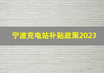 宁波充电站补贴政策2023