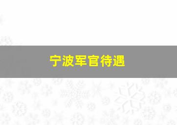 宁波军官待遇