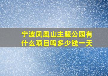 宁波凤凰山主题公园有什么项目吗多少钱一天