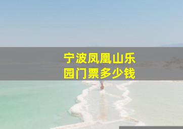 宁波凤凰山乐园门票多少钱