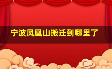 宁波凤凰山搬迁到哪里了